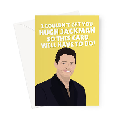 I Couldn't Get You Hugh Jackman So This Card Will Have To Do Funny Birthday Fancy Fan Celebrity Actor Film Movie Greeting Card