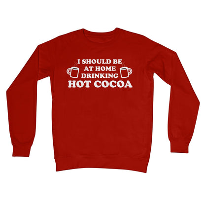 I Should be at Home Drinking Hot Cocoa Funny Chocolate Jumper Gift Work Office Crew Neck Sweatshirt