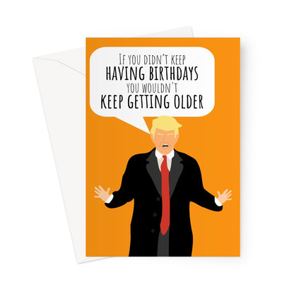 If You Didn't Keep Having Birthdays You Wouldn't Keep Getting Older Donald Trump Funny Hilarious Testing Polictics Fan Birthday President USA Corona Virus Pandemic  Greeting Card