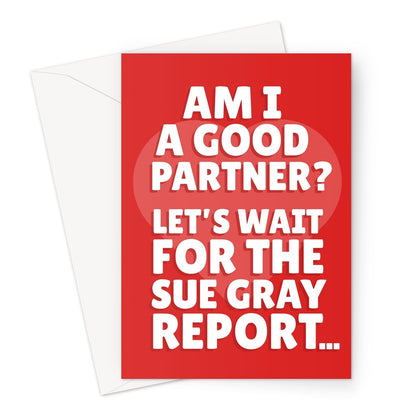 Am I A Good Partner? Let's Wait For The Sue Gray Report Politics Funny Meme Boris Johnson Tory Party Valentine's day Birthday Anniversary Greeting Card