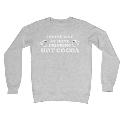 I Should be at Home Drinking Hot Cocoa Funny Chocolate Jumper Gift Work Office Crew Neck Sweatshirt